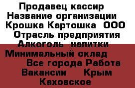 Продавец-кассир › Название организации ­ Крошка-Картошка, ООО › Отрасль предприятия ­ Алкоголь, напитки › Минимальный оклад ­ 35 000 - Все города Работа » Вакансии   . Крым,Каховское